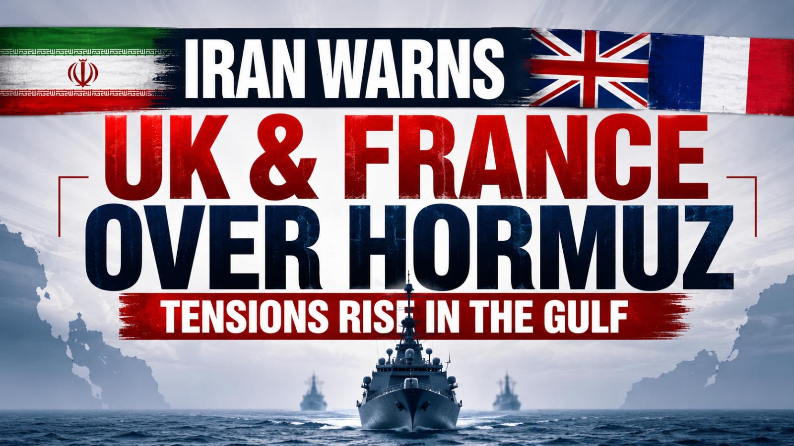 Iran Warns UK and France Over Hormuz Deployment Amid Rising Gulf Tensions