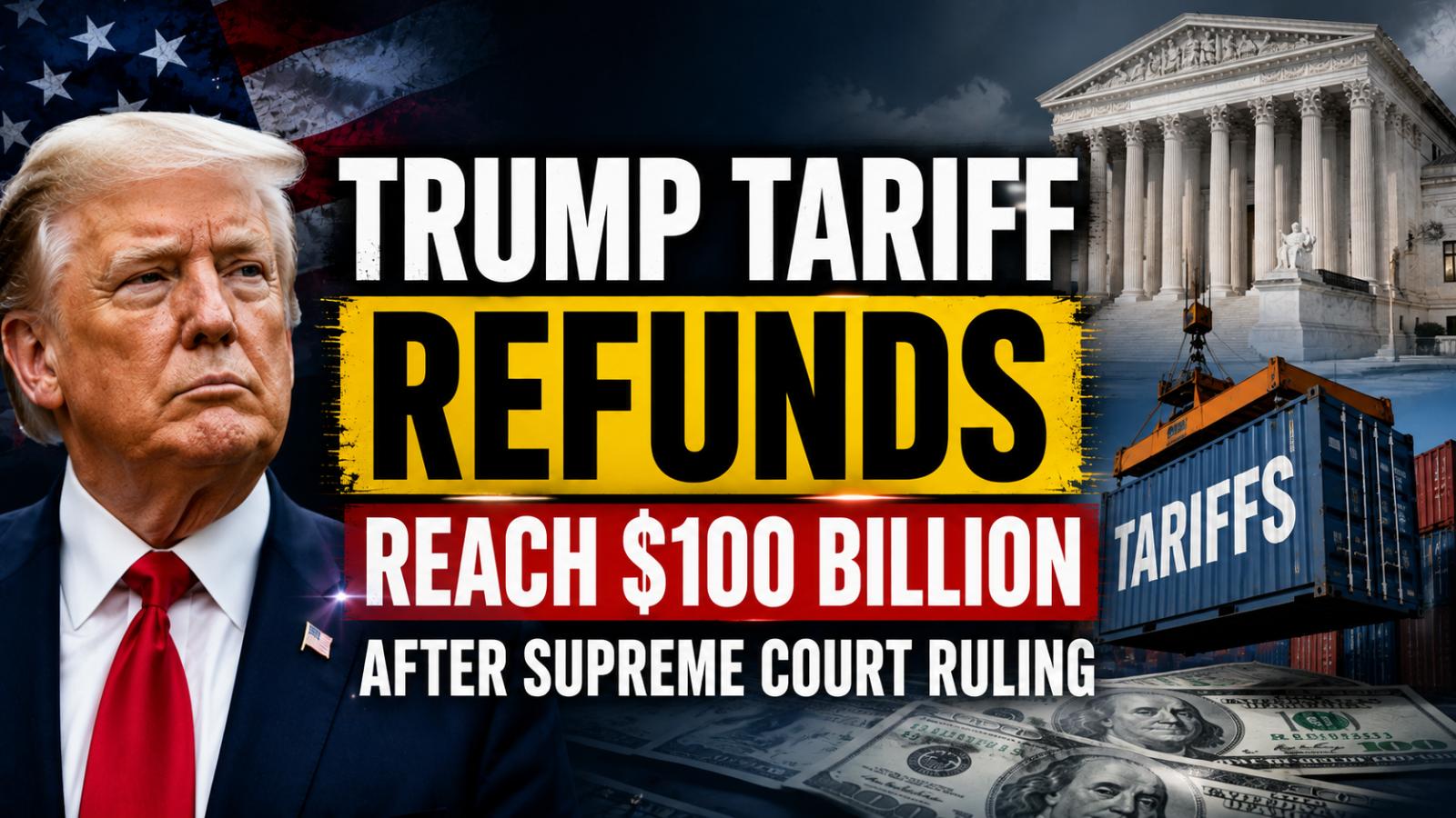 Trump Tariff Refunds Reach $100 Billion After Court Ruling