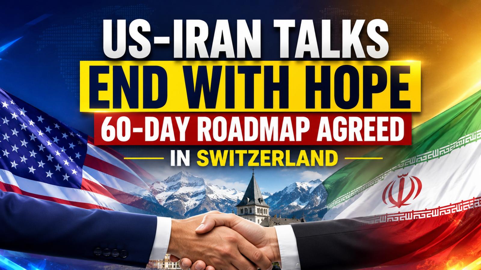 US Iran talks end with 60-day roadmap in Switzerland
