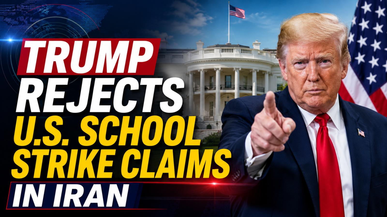 Trump Rejects US School Strike Claims in Iran