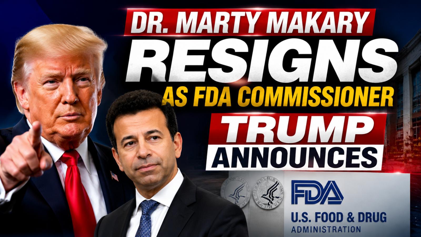 Dr. Marty Makary Resigns as FDA Commissioner, Trump Announces