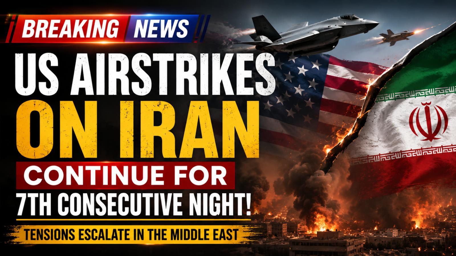 US Airstrikes on Iran Continue for Seventh Consecutive Night