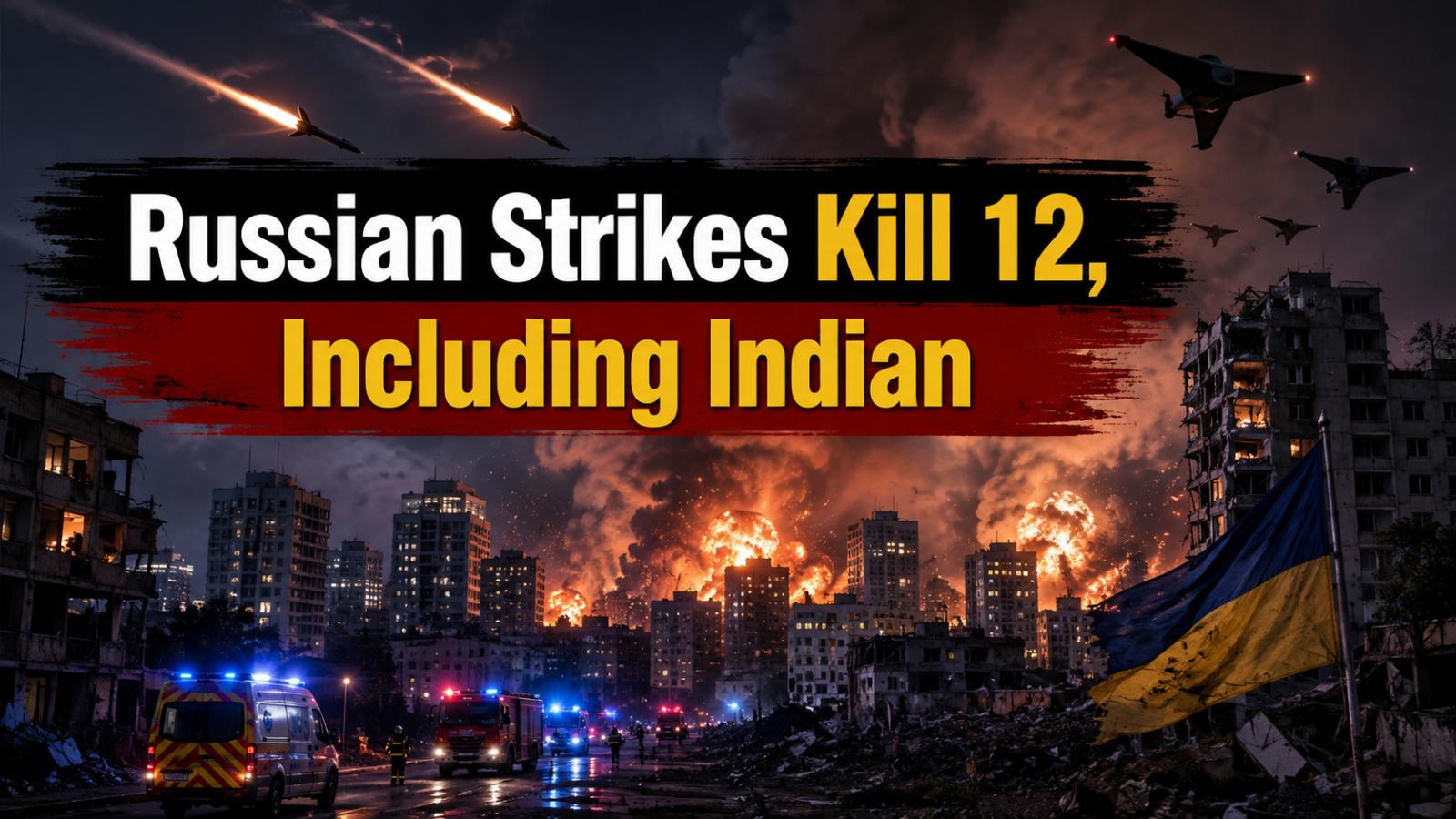 Russian Strikes on Ukraine Kill 12, Including Indian National