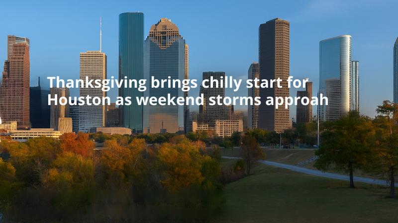 Thanksgiving brings chilly start for Houston as weekend storms approach
