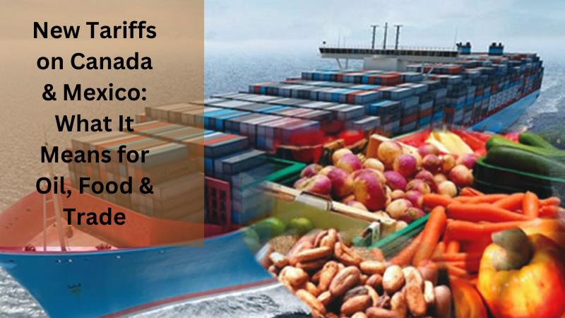 New Tariffs on Canada & Mexico What It Means for Oil, Food & Trade