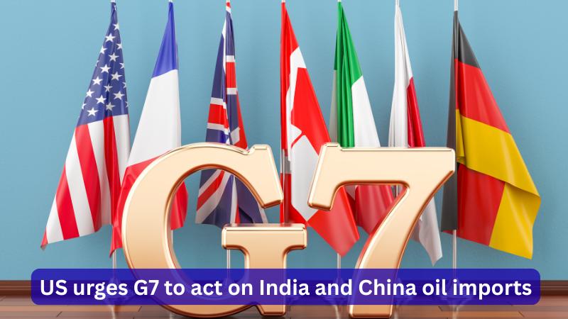 US pushes G7 to impose tariffs on Russian oil buyers India and China
