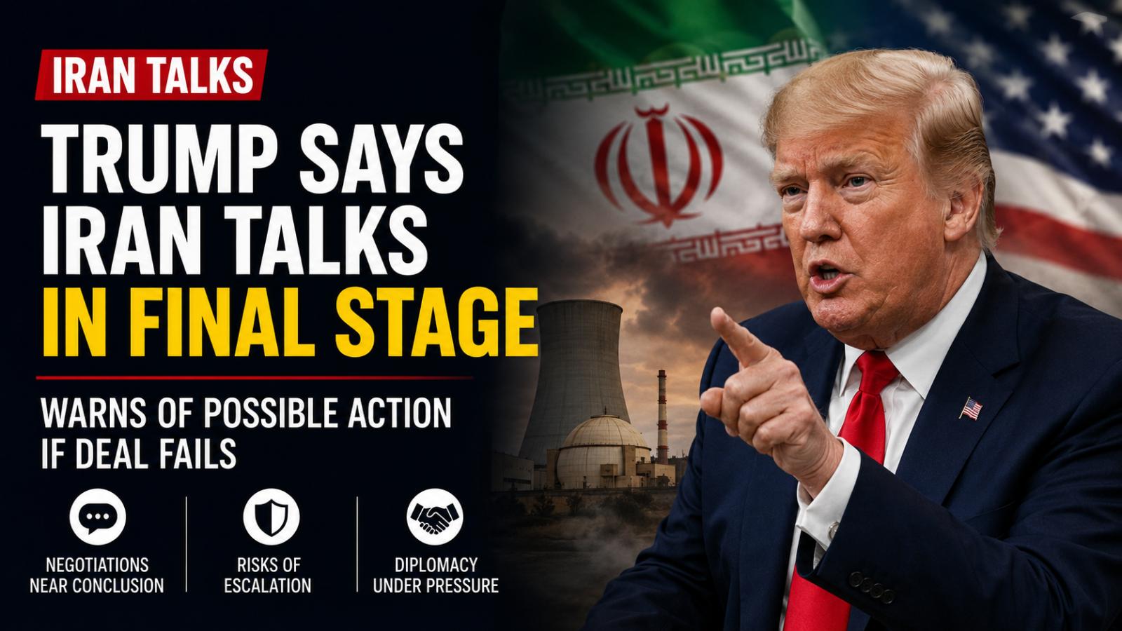 Trump Says Iran Nuclear Talks Near Final Stage as Risks Rise