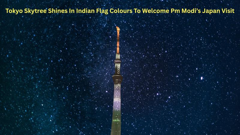 Tokyo Skytree Shines In Indian Flag Colours To Welcome Pm Modi’s Japan Visit