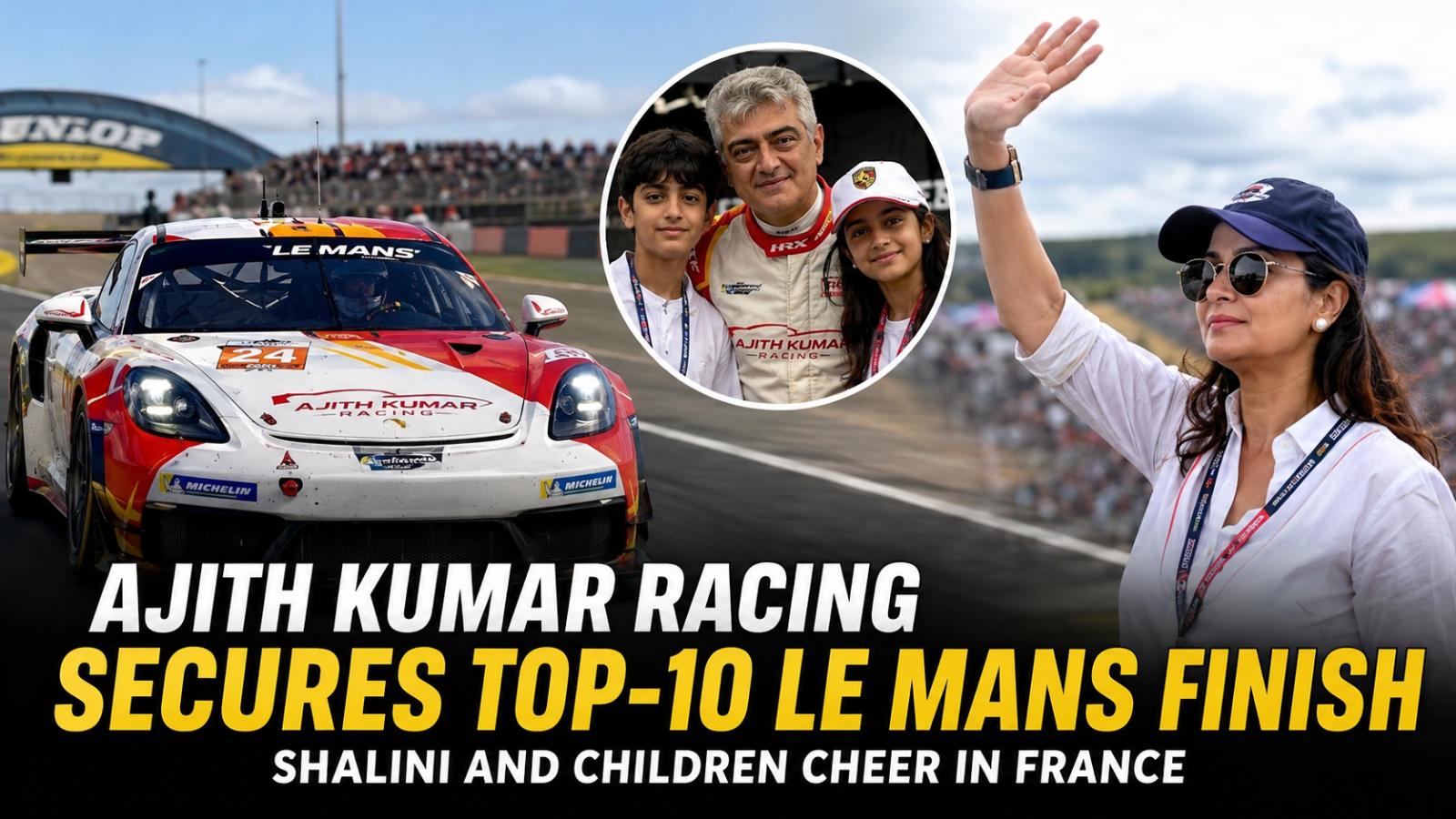 Ajith Kumar Racing Secures Top-10 Le Mans Finish as Family Cheers in France