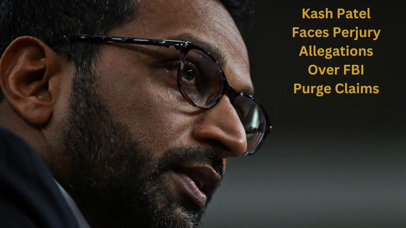 Kash Patel Faces Perjury Allegations Over FBI Purge Claims