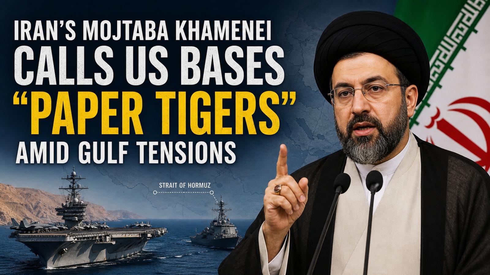 Iran’s Mojtaba Khamenei calls US bases “paper tigers” amid Gulf tensions