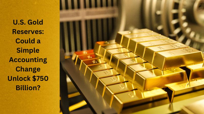 U.S. Gold Reserves Could a Simple Accounting Change Unlock $750 Billion