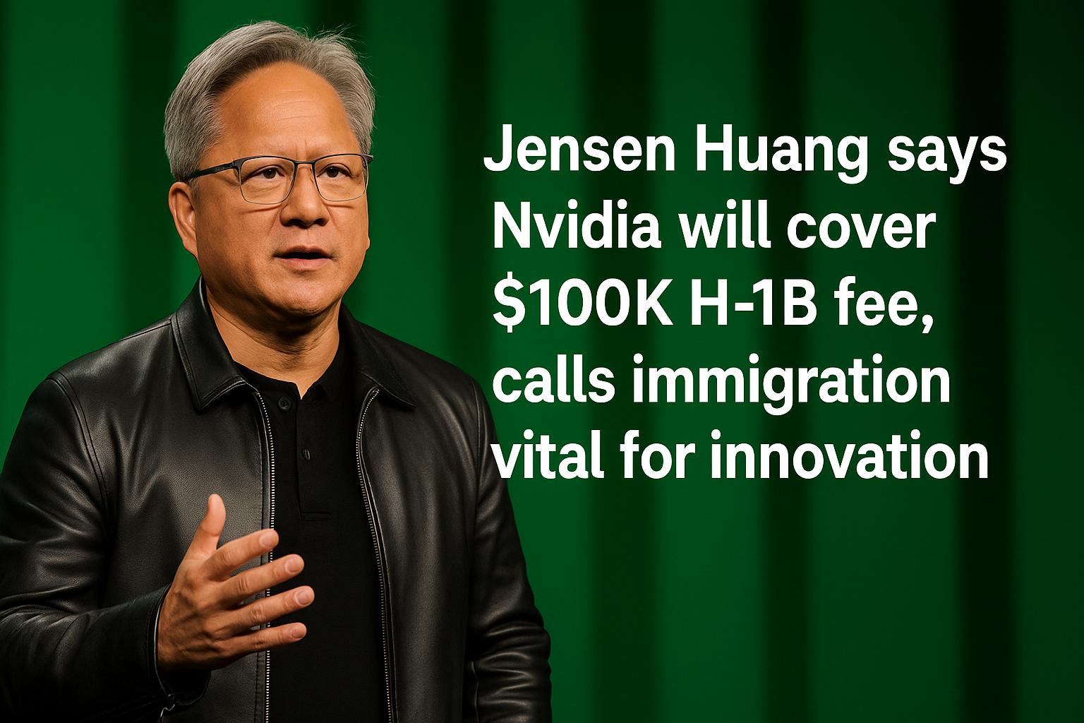 Jensen Huang says Nvidia will cover $100K H-1B fee, calls immigration vital for innovation