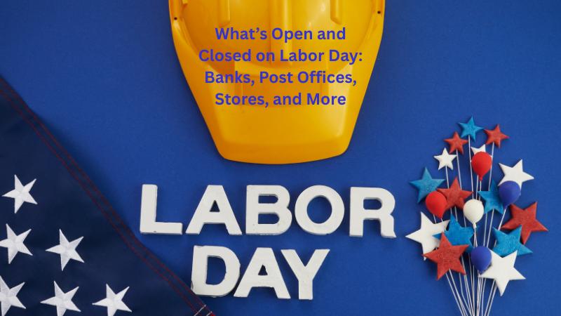 What’s Open and Closed on Labor Day Banks, Post Offices, Stores, and More