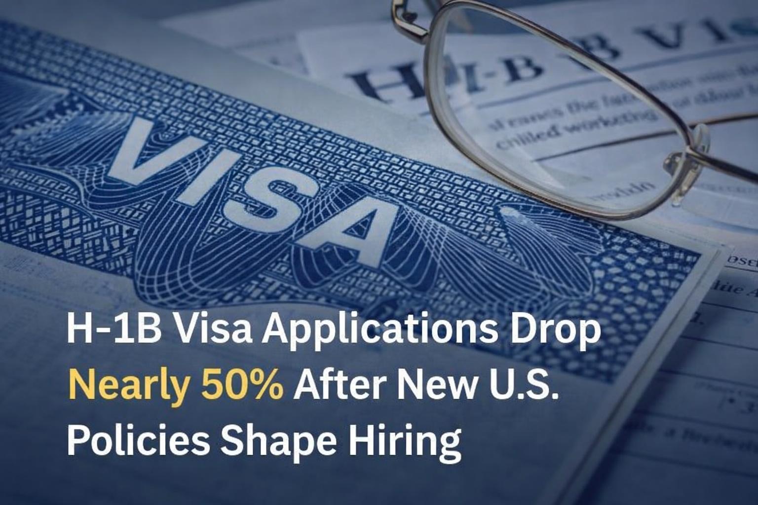H-1B visa applications drop nearly 50% as new US policy changes reshape hiring