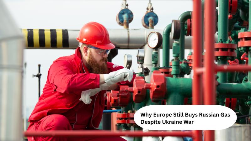Why Europe Still Buys Russian Gas Despite Ukraine War
