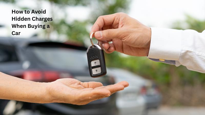 How to Avoid Hidden Charges When Buying a Car Essential Tips for Car Buyers