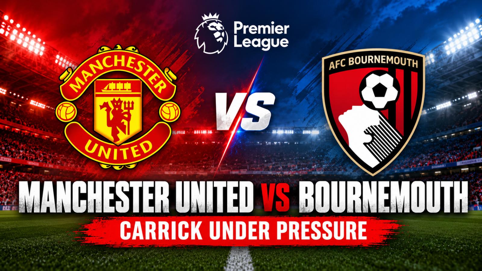 Manchester United vs Bournemouth Carrick Faces Huge Pressure