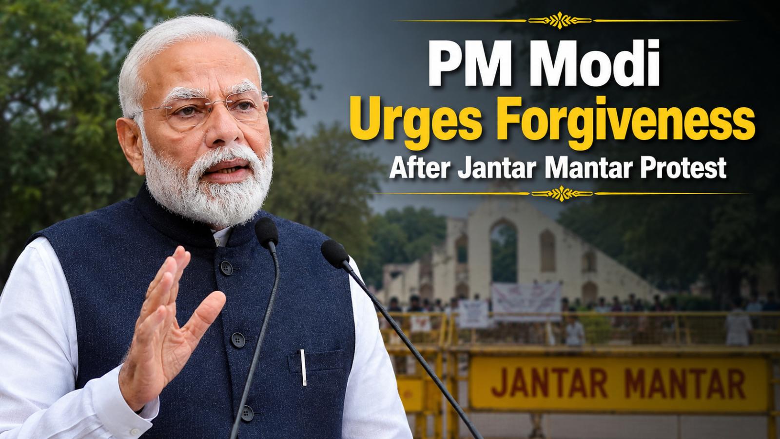 PM Modi Urges Forgiveness After Jantar Mantar Protest