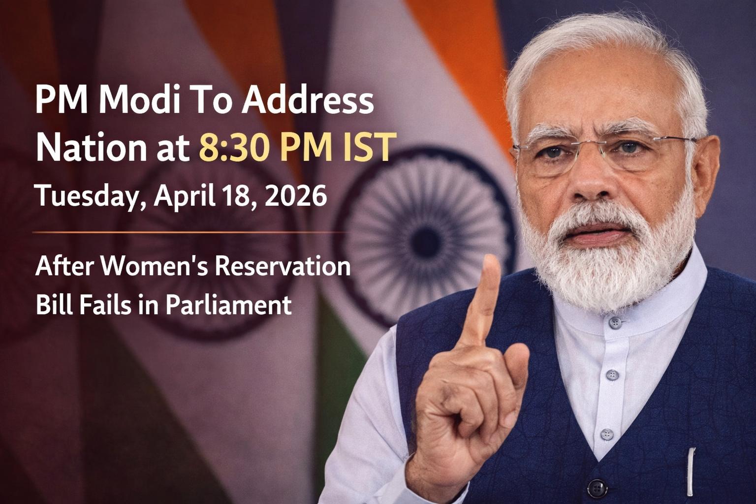 PM Modi will address the nation at 8:30 PM IST on Tuesday, April 18, 2026, fueling speculation after the women’s reservation bill failed in Parliament amid political tensions.