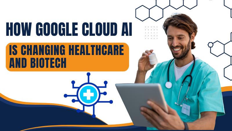 How Google Cloud AI is Changing Healthcare and Biotech