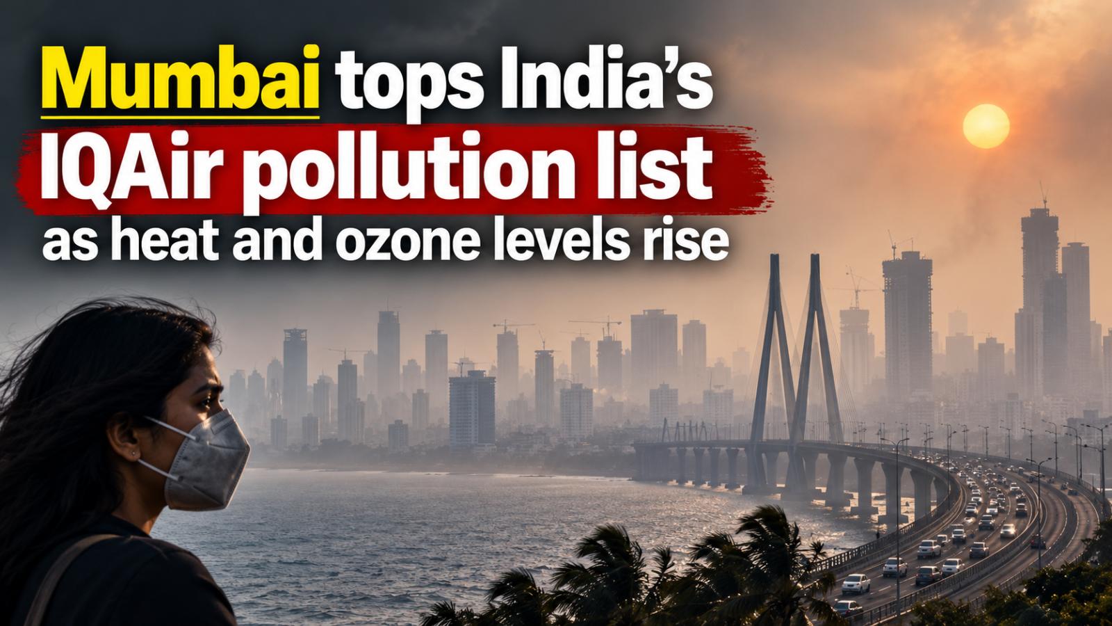 Mumbai tops India's IQAir pollution list as heat and ozone levels rise