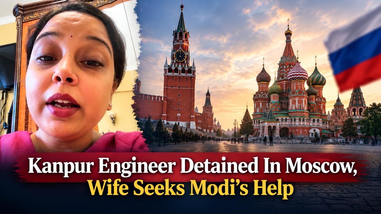Kanpur Engineer Detained In Moscow, Wife Seeks Modi’s Help