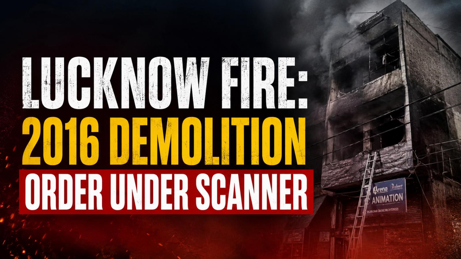 Lucknow fire: 2016 demolition order under scanner