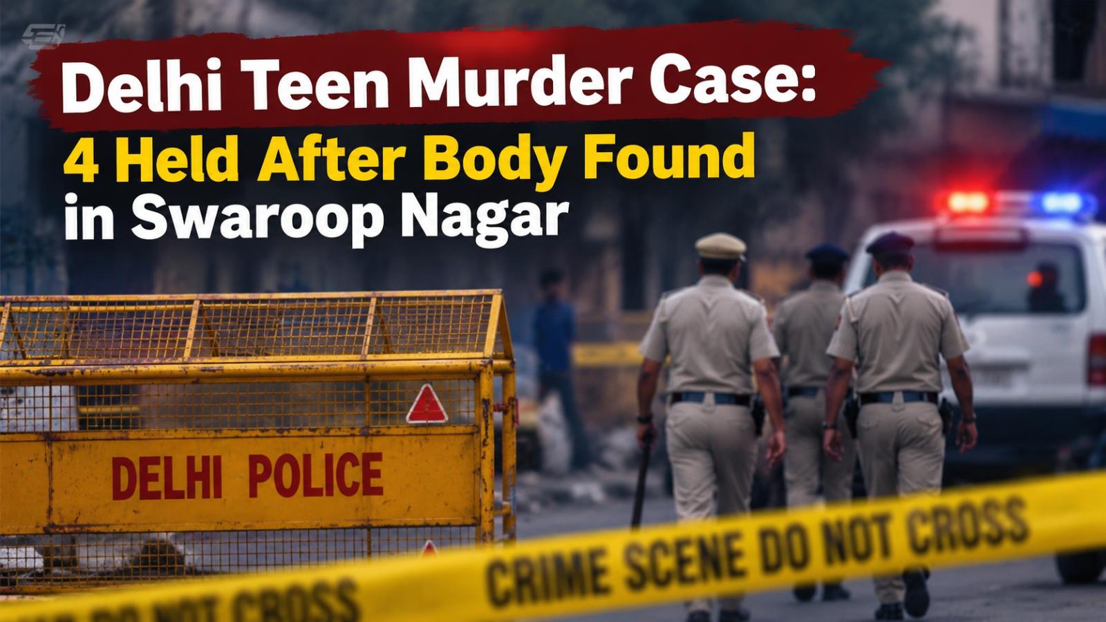 Delhi teen murder case: 4 held after body found in Swaroop Nagar