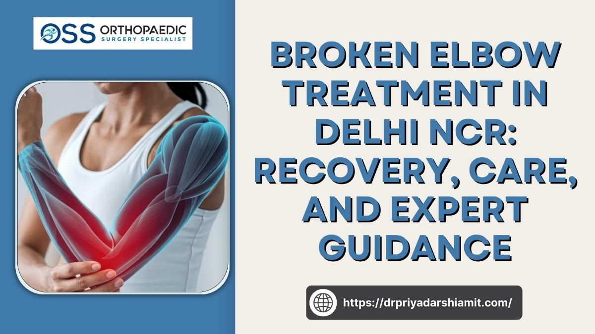 Broken Elbow Treatment in Delhi NCR: Recovery, Care, and Expert Guidance