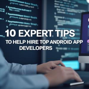 10 Expert Tips to Help You Hire Top Android App Developers
