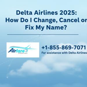 Delta Airlines 2025: How Do I Change, Cancel or Fix My Name?