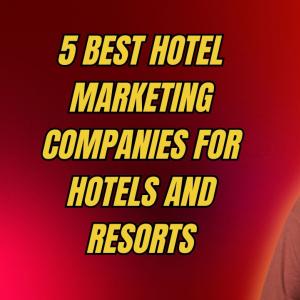 5 Best Hotel Marketing Companies for Hotels and Resorts