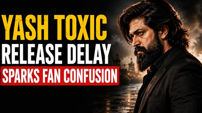 Yash Toxic Release Delay Sparks Fan Confusion