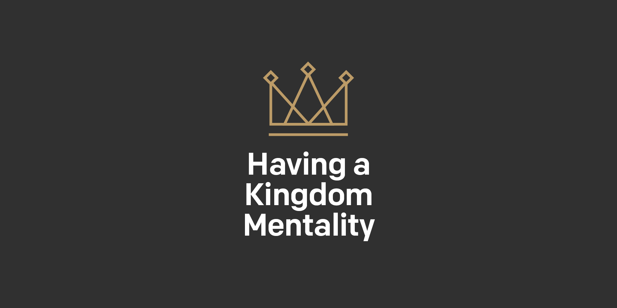 What a kingdom mentality changes in you Having A Kingdom Mentality A