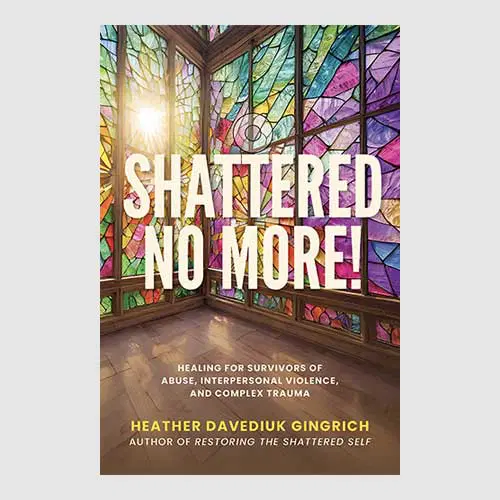 Shattered No More! Hope and Healing for Survivors of Complex Trauma