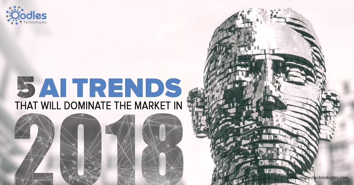 5 AI Trends That Will Dominate The Market In 2018