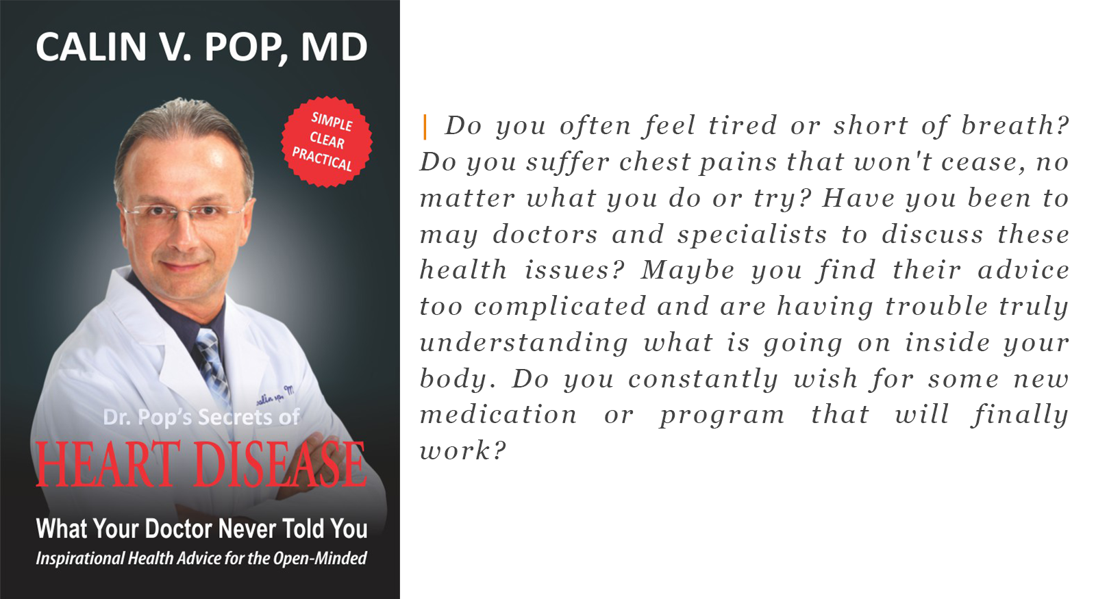Do you often feel tired or short of breath? Do you suffer chest pains that won't cease, no matter what you do or try? Have you been to may doctors and specialists to discuss these health issues? Maybe you find their advice too complicated and are having trouble truly understanding what is going on inside your body. Do you constantly wish for some new medication or program that will finally work?