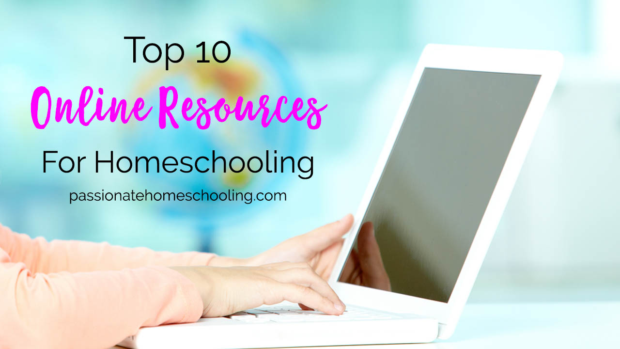 My Top 10 Online Resources For Homeschooling Passionate Homeschooling