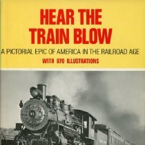 Hear the Train Blow: Pictorial Epic of America in the Railroad Age [jacket]