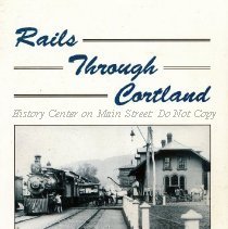 Rails Through Cortland: the story of railroading in Cortland County.
