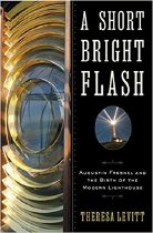 A Short Bright Flash: Augustin Fresnel and the Birth of the Modern Lighthouse