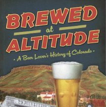 Brewed at Altitude: A Beer Lover's History of Colorado