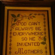 "God can't always be everywhere so he invented mothers."