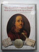 Good education of youth: worlds of learning in the age of Franklin.