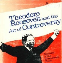 Theodore Roosevelt and the Art of Controversy