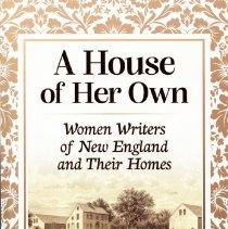 A house of her own: women writers of New England and their homes