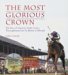 The Most Glorious Crown The Story Of America's Triple Crown Thoroughbreds From Sir Barton To Affirmed by Marvin Drager