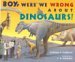 Boy, Were We Wrong About Dinosaurs by Kathleen V. Kudlinski