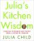 Julia's Kitchen Wisdom Essential Techniques and Recipes from a Lifetime of Cooking by Julia Child